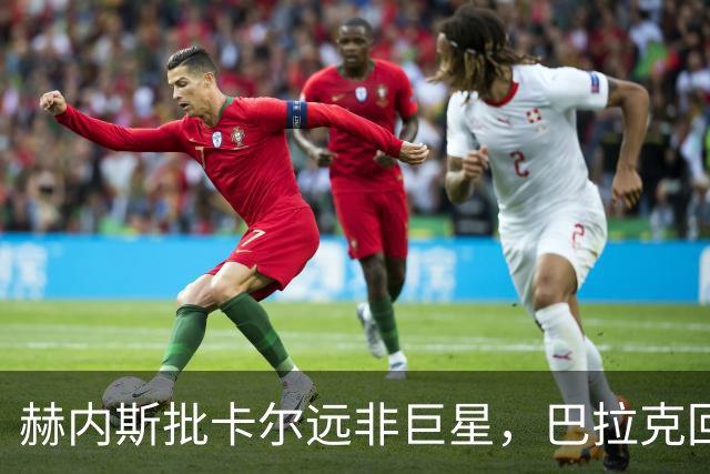 赫内斯批卡尔"远非巨星"，巴拉克回怼：你18岁在哪