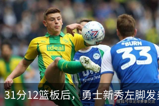 31分12篮板后，勇士新秀左脚发炎出战成疑